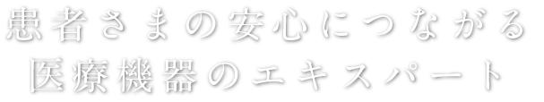 患者さまの安心につながる医療機器のエキスパート